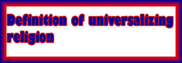 what-and-how-is-the-definition-of-universalizing-religion-with-human