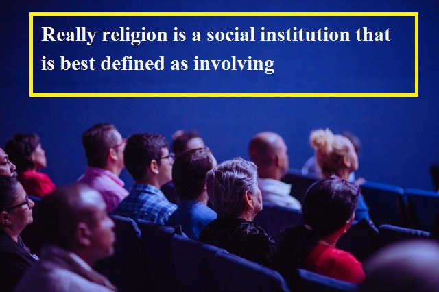 Really religion is a social institution that is best defined as involving